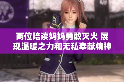 两位陪读妈妈勇敢灭火 展现温暖之力和无私奉献精神