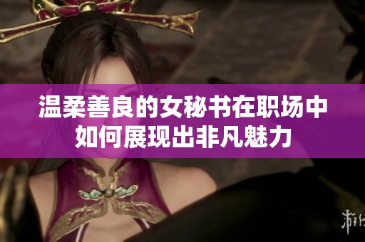 温柔善良的女秘书在职场中如何展现出非凡魅力
