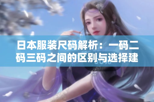 日本服装尺码解析：一码二码三码之间的区别与选择建议