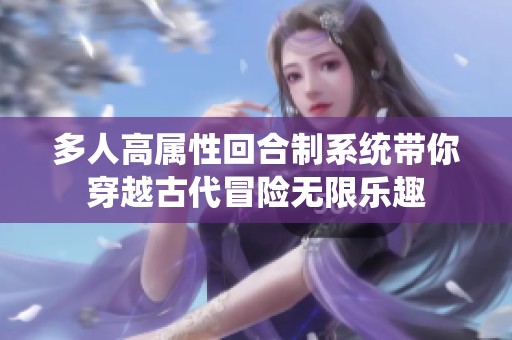 多人高属性回合制系统带你穿越古代冒险无限乐趣