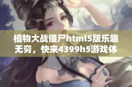 植物大战僵尸html5版乐趣无穷，快来4399h5游戏体验园中大战！