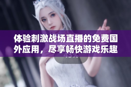 体验刺激战场直播的免费国外应用，尽享畅快游戏乐趣