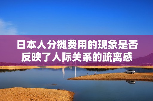 日本人分摊费用的现象是否反映了人际关系的疏离感