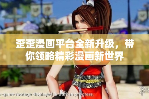 歪歪漫画平台全新升级，带你领略精彩漫画新世界