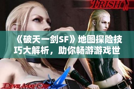 《破天一剑SF》地图探险技巧大解析，助你畅游游戏世界！