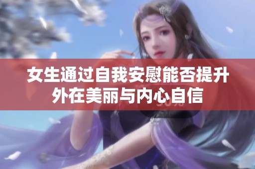 女生通过自我安慰能否提升外在美丽与内心自信