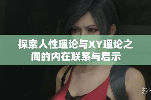 探索人性理论与XY理论之间的内在联系与启示