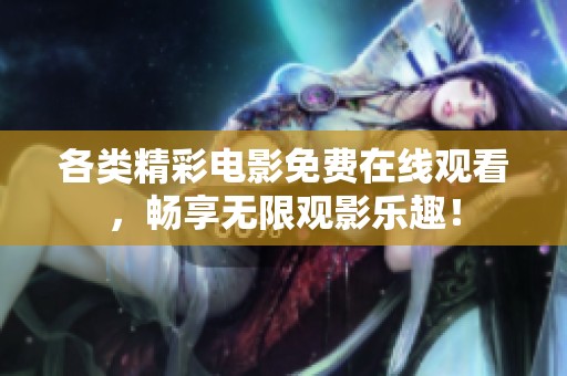 各类精彩电影免费在线观看，畅享无限观影乐趣！