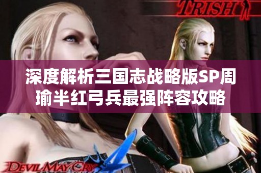 深度解析三国志战略版SP周瑜半红弓兵最强阵容攻略