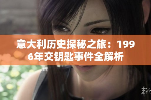 意大利历史探秘之旅：1996年交钥匙事件全解析