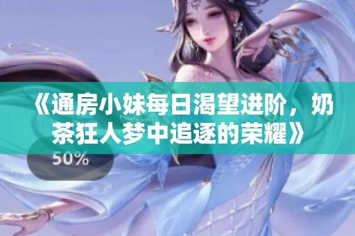 《通房小妹每日渴望进阶，奶茶狂人梦中追逐的荣耀》
