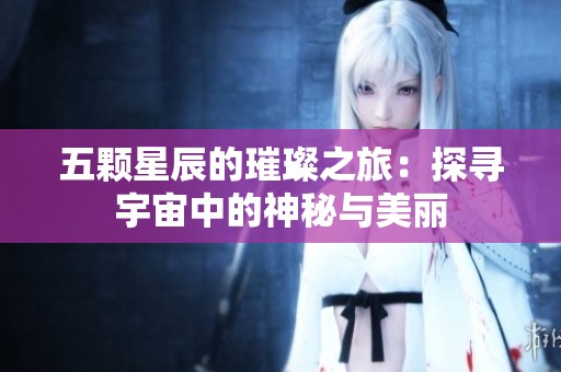五颗星辰的璀璨之旅：探寻宇宙中的神秘与美丽
