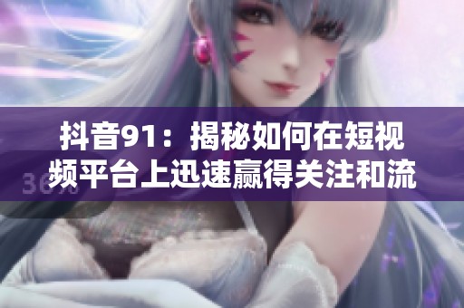 抖音91：揭秘如何在短视频平台上迅速赢得关注和流量
