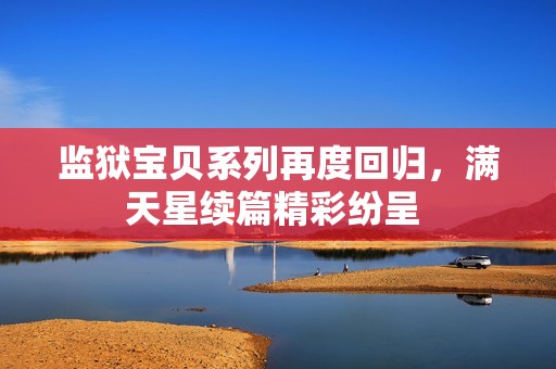 监狱宝贝系列再度回归，满天星续篇精彩纷呈 
