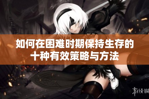 如何在困难时期保持生存的十种有效策略与方法