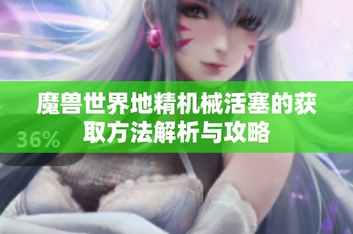 魔兽世界地精机械活塞的获取方法解析与攻略