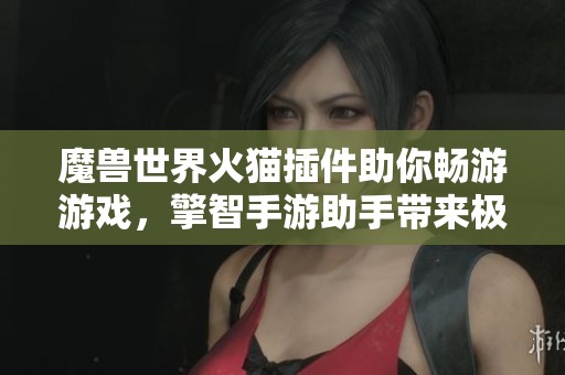 魔兽世界火猫插件助你畅游游戏，擎智手游助手带来极致体验
