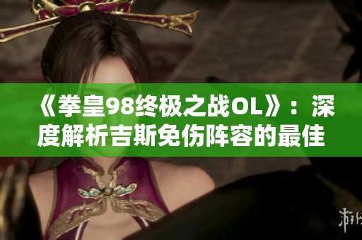 《拳皇98终极之战OL》：深度解析吉斯免伤阵容的最佳搭配技巧