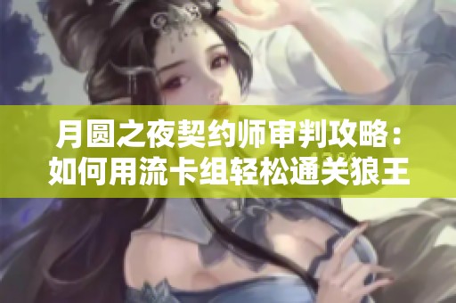 月圆之夜契约师审判攻略：如何用流卡组轻松通关狼王噩梦
