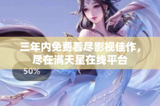 三年内免费看尽影视佳作，尽在满天星在线平台