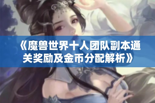 《魔兽世界十人团队副本通关奖励及金币分配解析》
