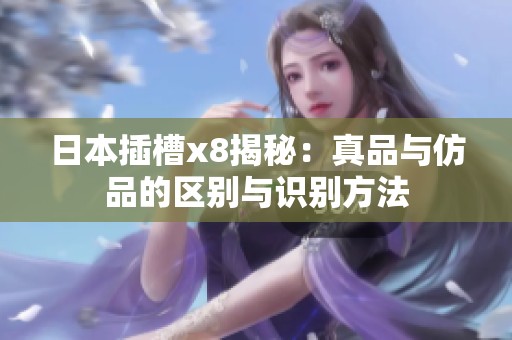 日本插槽x8揭秘：真品与仿品的区别与识别方法
