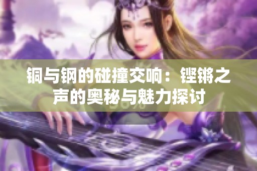 铜与钢的碰撞交响：铿锵之声的奥秘与魅力探讨