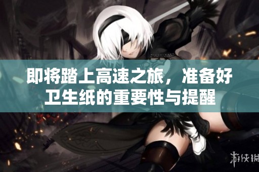 即将踏上高速之旅，准备好卫生纸的重要性与提醒
