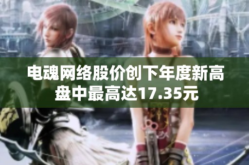 电魂网络股价创下年度新高 盘中最高达17.35元