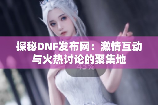 探秘DNF发布网：激情互动与火热讨论的聚集地
