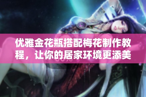 优雅金花瓶搭配梅花制作教程，让你的居家环境更添美感