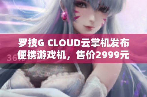 罗技G CLOUD云掌机发布便携游戏机，售价2999元