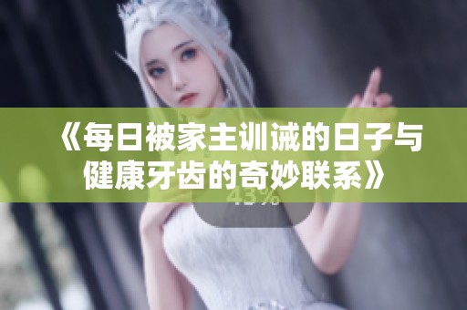 《每日被家主训诫的日子与健康牙齿的奇妙联系》