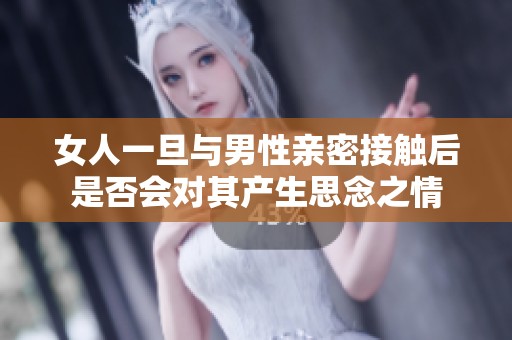女人一旦与男性亲密接触后是否会对其产生思念之情