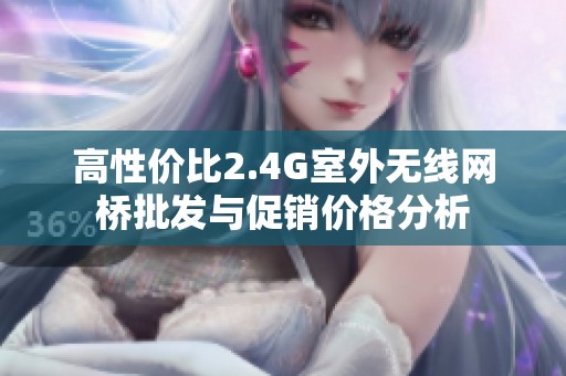 高性价比2.4G室外无线网桥批发与促销价格分析