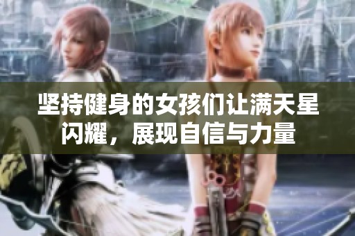 坚持健身的女孩们让满天星闪耀，展现自信与力量