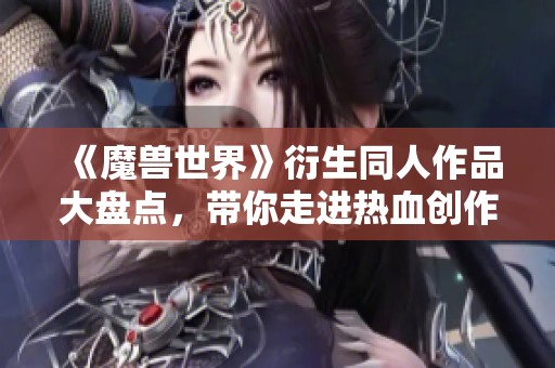 《魔兽世界》衍生同人作品大盘点，带你走进热血创作世界