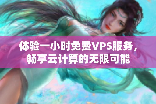 体验一小时免费VPS服务，畅享云计算的无限可能