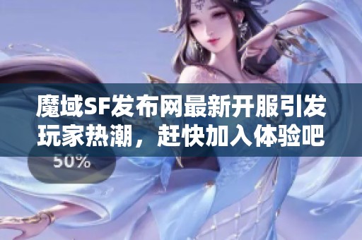 魔域SF发布网最新开服引发玩家热潮，赶快加入体验吧！