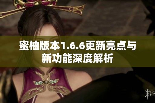 蜜柚版本1.6.6更新亮点与新功能深度解析