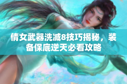 倩女武器洗减8技巧揭秘，装备保底逆天必看攻略