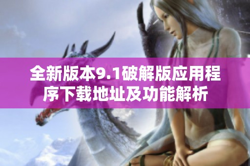 全新版本9.1破解版应用程序下载地址及功能解析