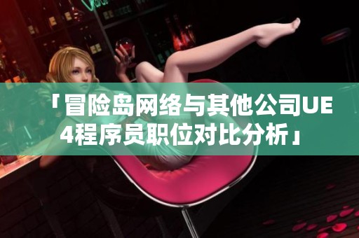 「冒险岛网络与其他公司UE4程序员职位对比分析」