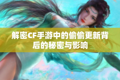 解密CF手游中的偷偷更新背后的秘密与影响