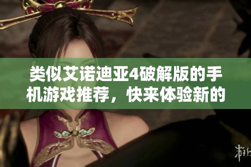 类似艾诺迪亚4破解版的手机游戏推荐，快来体验新的冒险吧！