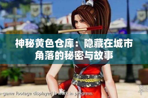 神秘黄色仓库：隐藏在城市角落的秘密与故事