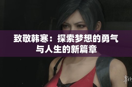 致敬韩寒：探索梦想的勇气与人生的新篇章