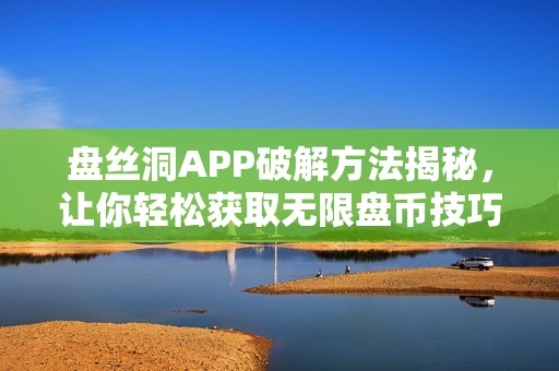 盘丝洞APP破解方法揭秘，让你轻松获取无限盘币技巧分享