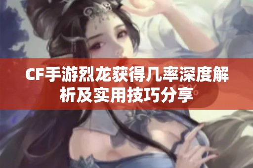CF手游烈龙获得几率深度解析及实用技巧分享