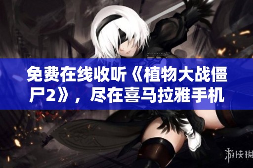 免费在线收听《植物大战僵尸2》，尽在喜马拉雅手机版！